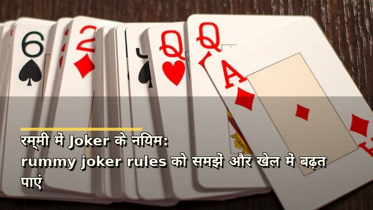 रम्मी में Joker के नियम: rummy joker rules को समझें और खेल में बढ़त पाएं
