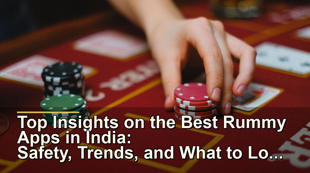 Top Insights on the Best Rummy Apps in India: Safety, Trends, and What to Look For