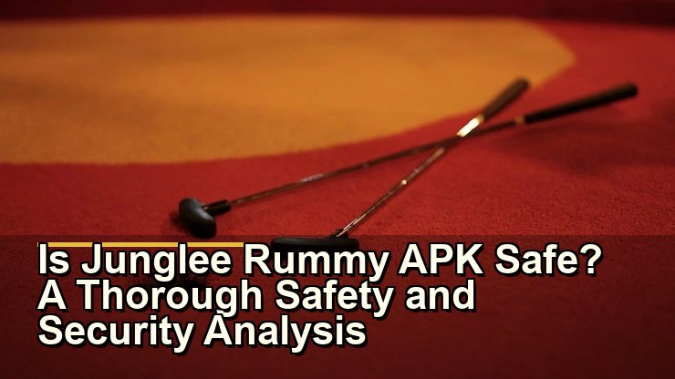 Is Junglee Rummy APK Safe? A Thorough Safety and Security Analysis