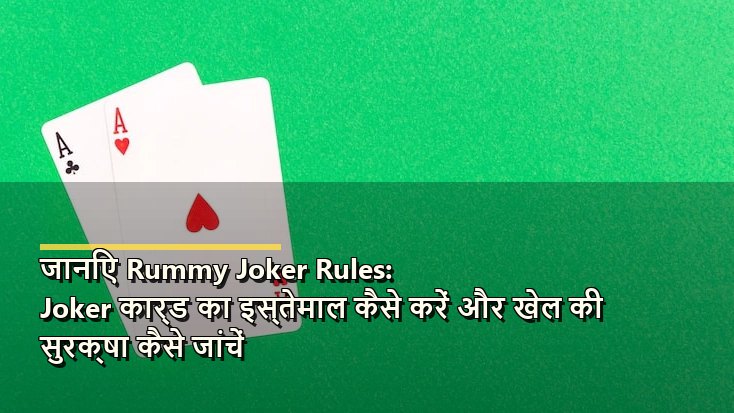 जानिए Rummy Joker Rules: Joker कार्ड का इस्तेमाल कैसे करें और खेल की सुरक्षा कैसे जांचें
