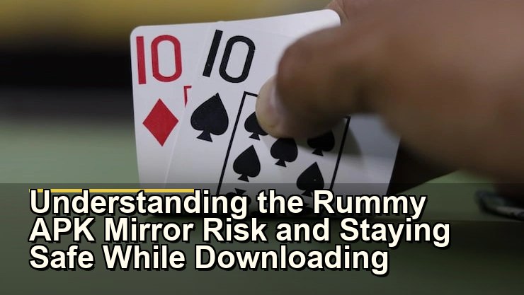 Understanding the Rummy APK Mirror Risk and Staying Safe While Downloading
