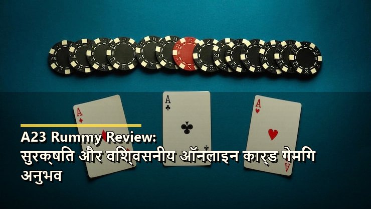 A23 Rummy Review: सुरक्षित और विश्वसनीय ऑनलाइन कार्ड गेमिंग अनुभव