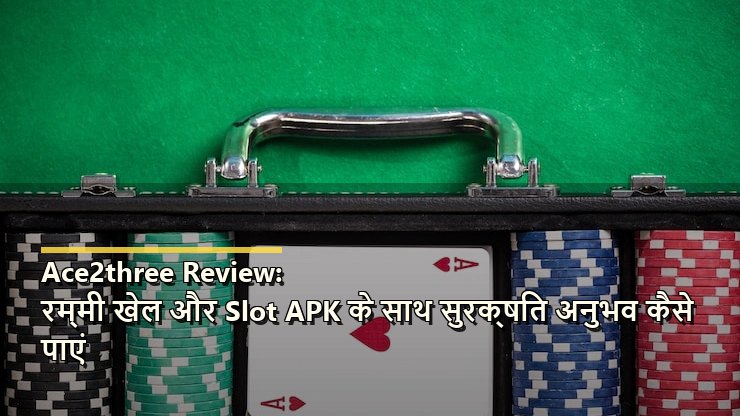 Ace2three Review: रम्मी खेल और रमी APK के साथ सुरक्षित अनुभव कैसे पाएं