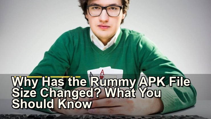 Why Has the Rummy APK File Size Changed? What You Should Know