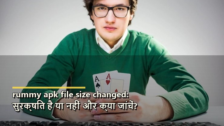 rummy apk file size changed: सुरक्षित है या नहीं और क्या जांचें?