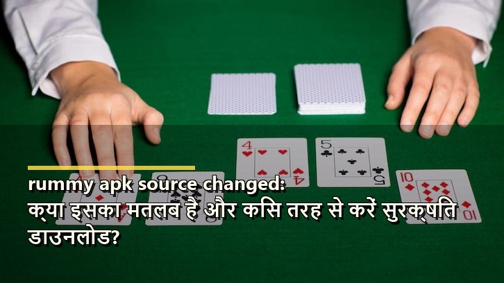 rummy apk source changed: क्या इसका मतलब है और किस तरह से करें सुरक्षित डाउनलोड?