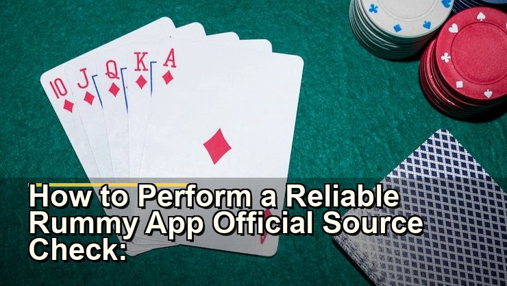 How to Perform a Reliable Rummy App Official Source Check: What You Need to Know