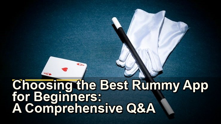 Choosing the Best Rummy App for Beginners: A Comprehensive Q&A