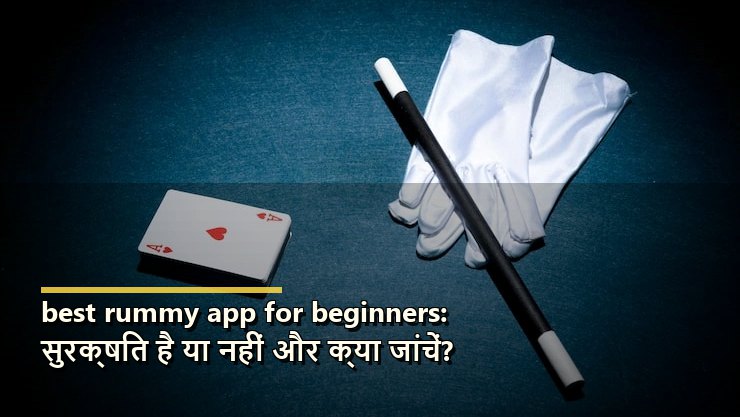 best rummy app for beginners: सुरक्षित है या नहीं और क्या जांचें?