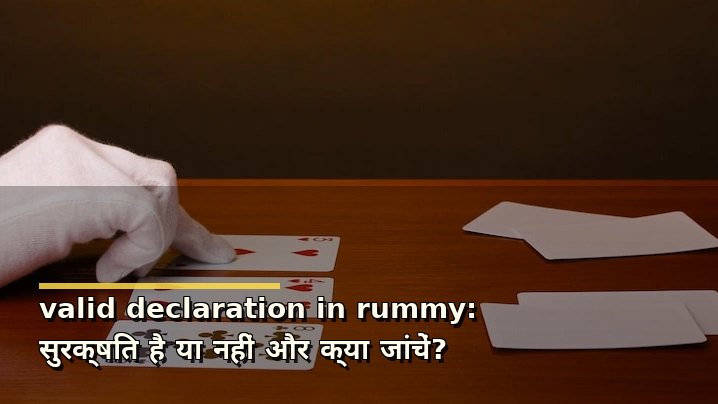 valid declaration in rummy: सुरक्षित है या नहीं और क्या जांचें?