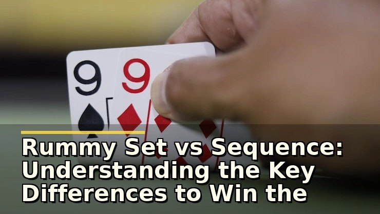 Rummy Set vs Sequence: Understanding the Key Differences to Win the Game
