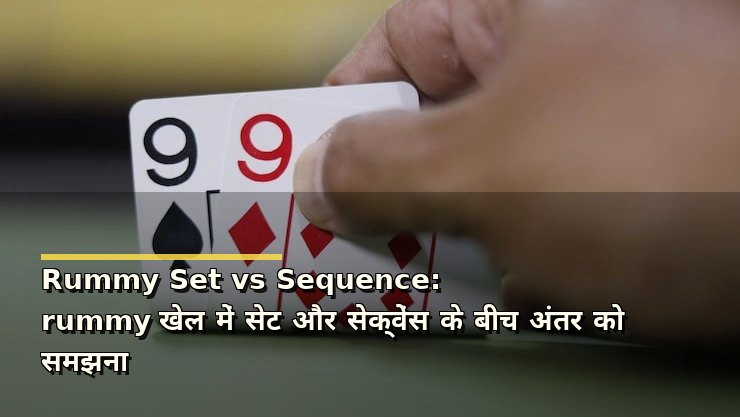 Rummy Set vs Sequence: rummy खेल में सेट और सेक्वेंस के बीच अंतर को समझना