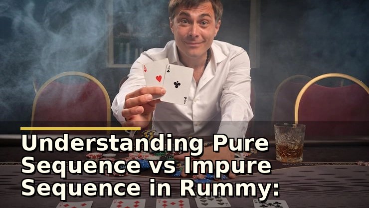 Understanding Pure Sequence vs Impure Sequence in Rummy: Key Differences and Tips