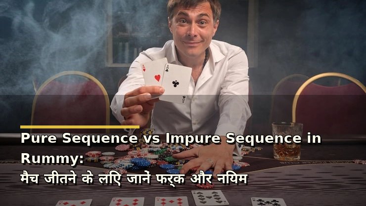 Pure Sequence vs Impure Sequence in Rummy: मैच जीतने के लिए जानें फर्क और नियम