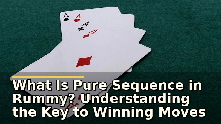 What Is Pure Sequence in Rummy? Understanding the Key to Winning Moves