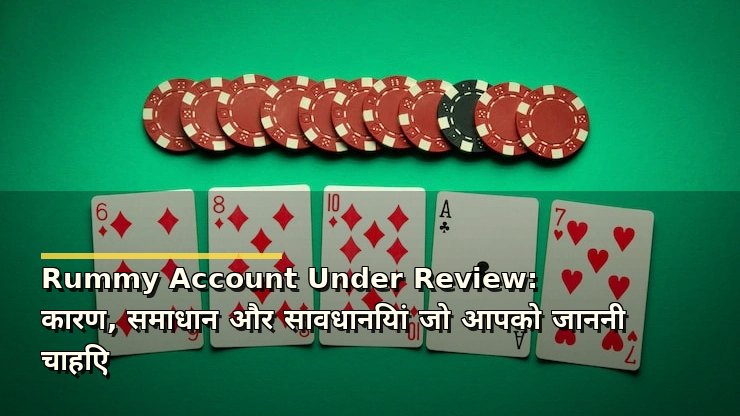 Rummy Account Under Review: कारण, समाधान और सावधानियां जो आपको जाननी चाहिए