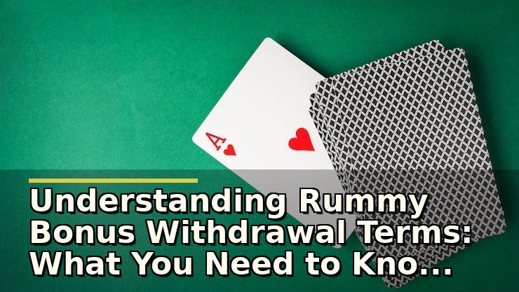 Understanding Rummy Bonus Withdrawal Terms: What You Need to Know Before Cashing Out