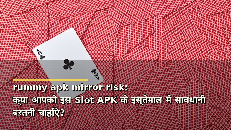 rummy apk mirror risk: क्या आपको इस Rummy APK के इस्तेमाल में सावधानी बरतनी चाहिए?