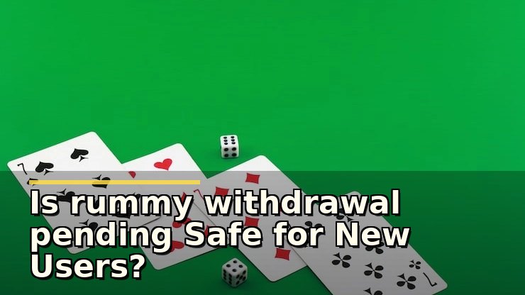 Is rummy withdrawal pending Safe for New Users?