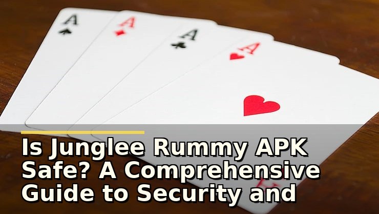 Is Junglee Rummy APK Safe? A Comprehensive Guide to Security and Trustworthiness