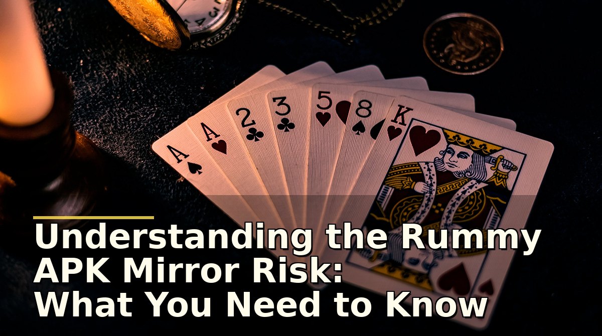 Understanding the Rummy APK Mirror Risk: What You Need to Know Before Downloading