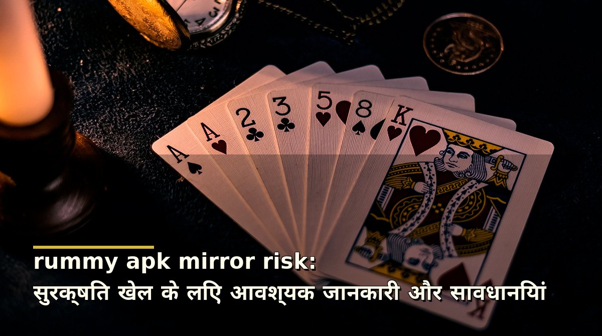 rummy apk mirror risk: सुरक्षित खेल के लिए आवश्यक जानकारी और सावधानियां