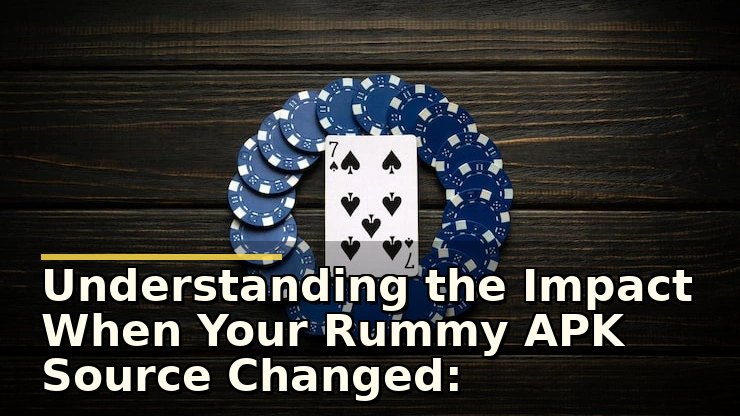 Understanding the Impact When Your Rummy APK Source Changed: What You Need to Know