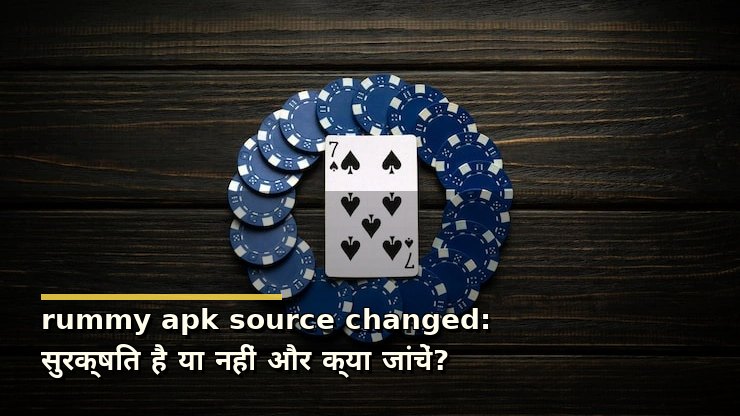 rummy apk source changed: सुरक्षित है या नहीं और क्या जांचें?