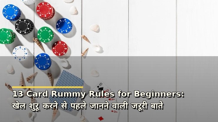 13 Card Rummy Rules for Beginners: खेल शुरू करने से पहले जानने वाली जरूरी बातें