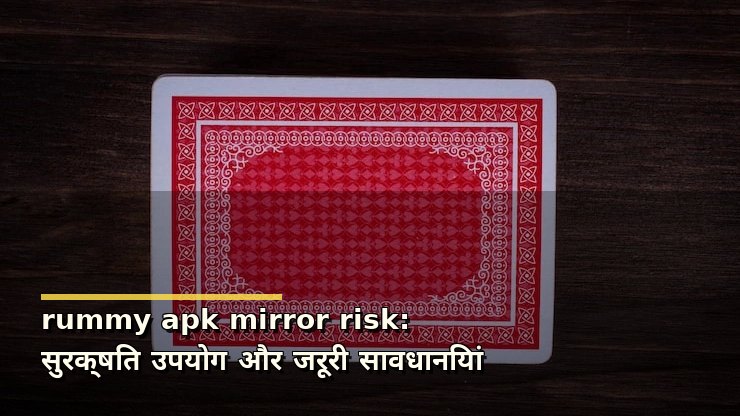 rummy apk mirror risk: सुरक्षित उपयोग और जरूरी सावधानियां
