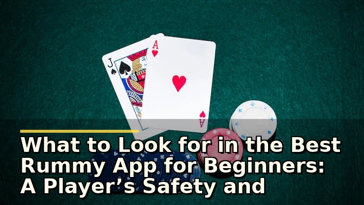 What to Look for in the Best Rummy App for Beginners: A Player’s Safety and Experience Check
