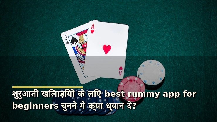 शुरुआती खिलाड़ियों के लिए best rummy app for beginners चुनने में क्या ध्यान दें?