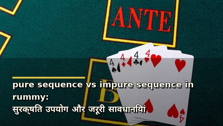 pure sequence vs impure sequence in rummy: सुरक्षित उपयोग और जरूरी सावधानियां