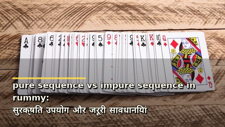 pure sequence vs impure sequence in rummy: सुरक्षित उपयोग और जरूरी सावधानियां