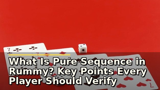 What Is Pure Sequence in Rummy? Key Points Every Player Should Verify Before Playing