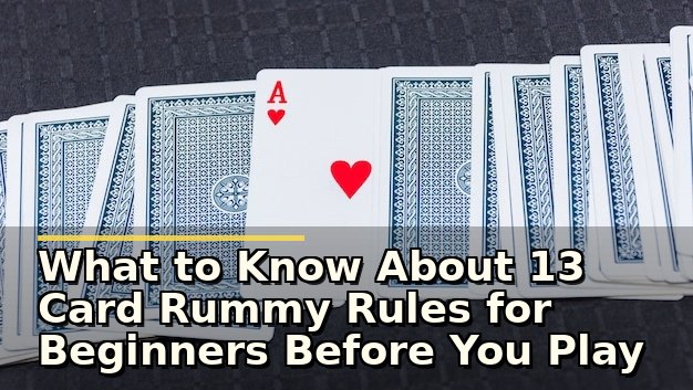 What to Know About 13 Card Rummy Rules for Beginners Before You Play