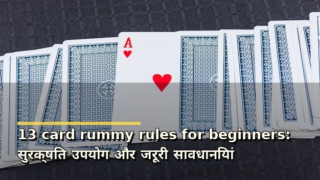 13 card rummy rules for beginners: सुरक्षित उपयोग और जरूरी सावधानियां