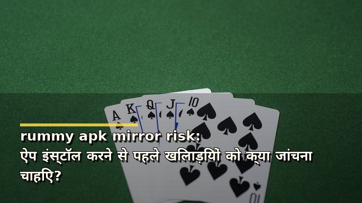rummy apk mirror risk: ऐप इंस्टॉल करने से पहले खिलाड़ियों को क्या जांचना चाहिए?