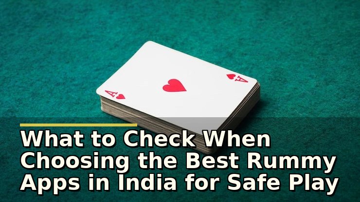 What to Check When Choosing the Best Rummy Apps in India for Safe Play
