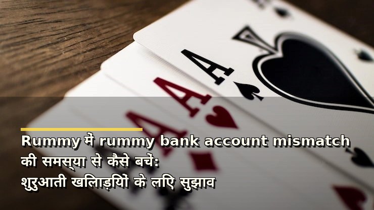 Rummy में rummy bank account mismatch की समस्या से कैसे बचें: शुरुआती खिलाड़ियों के लिए सुझाव