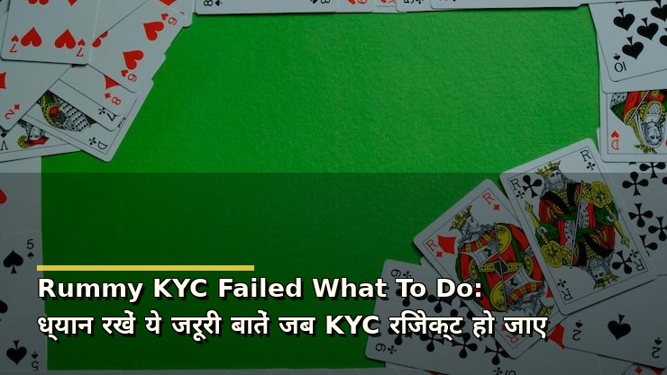 Rummy KYC Failed What To Do: ध्यान रखें ये जरूरी बातें जब KYC रिजेक्ट हो जाए
