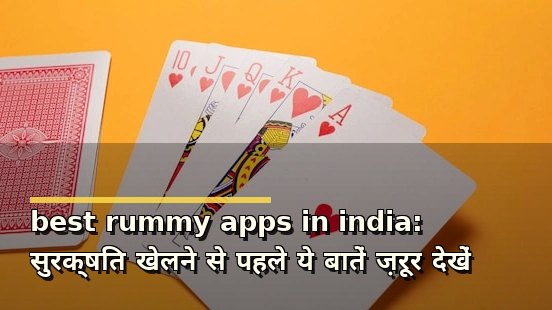 best rummy apps in india: सुरक्षित खेलने से पहले ये बातें ज़रूर देखें