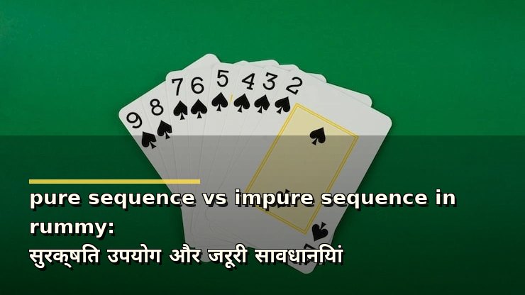 pure sequence vs impure sequence in rummy: सुरक्षित उपयोग और जरूरी सावधानियां