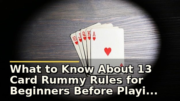 What to Know About 13 Card Rummy Rules for Beginners Before Playing Online