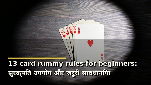 13 card rummy rules for beginners: सुरक्षित उपयोग और जरूरी सावधानियां