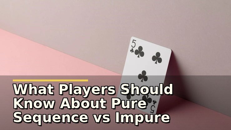 What Players Should Know About Pure Sequence vs Impure Sequence in Rummy Before Playing