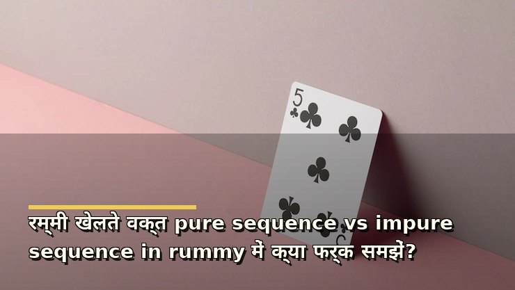 रम्मी खेलते वक्त pure sequence vs impure sequence in rummy में क्या फर्क समझें?