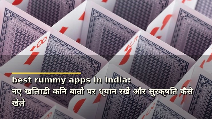 best rummy apps in india: नए खिलाड़ी किन बातों पर ध्यान रखें और सुरक्षित कैसे खेलें
