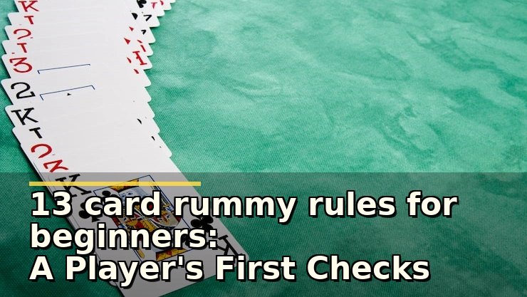 13 card rummy rules for beginners: A Player's First Checks