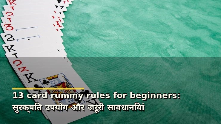13 card rummy rules for beginners: सुरक्षित उपयोग और जरूरी सावधानियां